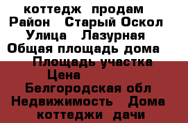 коттедж  продам  › Район ­ Старый Оскол › Улица ­ Лазурная › Общая площадь дома ­ 200 › Площадь участка ­ 10 › Цена ­ 5 300 000 - Белгородская обл. Недвижимость » Дома, коттеджи, дачи продажа   